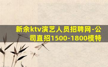 新余ktv演艺人员招聘网-公司直招1500-1800模特